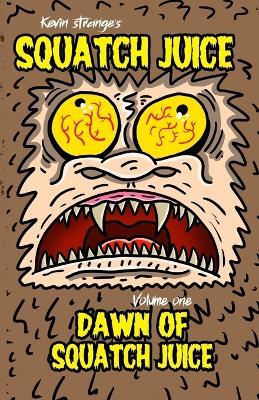 Squatch Juice Volume 1: Dawn of Squatch Juice - Kevin Strange - cover