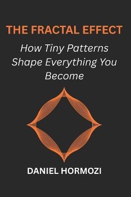 The Fractal Effect: How Tiny Patterns Shape Everything You Become - Daniel Hormozi - cover