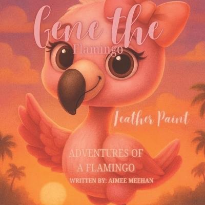 Gene The Flamingo: Feather Paint - Aimee Meehan - cover