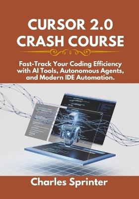 Cursor 2.0 Crash Course: Fast-Track Your Coding Efficiency with AI Tools, Autonomous Agents, and Modern IDE Automation. - Charles Sprinter - cover
