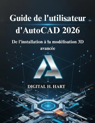 Guide de l'utilisateur d'AutoCAD 2026: De l'installation à la modélisation 3D avancée - Digital H Hart - cover