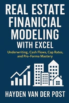 Real Estate Financial Modeling with Excel: Underwriting, Cash Flows, Cap Rates, and Pro-Forma Mastery: A Comprehensive Guide - Leslie Moxam,Hayden Van Der Post - cover