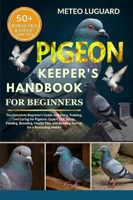 Pigeon Keeper's Handbook for Beginners: The Complete Beginner's Guide to Raising, Training, and Caring for Pigeons: Expert Loft Setup, Feeding, Breeding, Health Tips, and Bonding Secrets for a Rewarding Hobby - Meteo Luguard - cover
