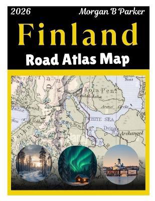 Finland Road Atlas Map 2026: Explore Finland with Clear Large-Print Maps, Tourist Routes & Regional Details for Travelers - Morgan B Parker - cover