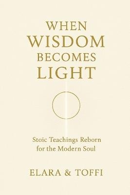 When Wisdom Becomes Light: Stoic Teachings Reborn for the Modern Soul - Toffi Elara - cover