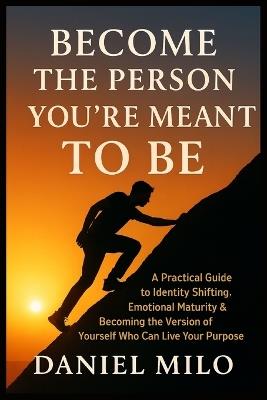 Become the Person You Were Meant to Be: A Practical Guide to Identity Shifting, Emotional Maturity & Becoming the Version of Yourself Who Can Live Your Purpose - Daniel Milo - cover