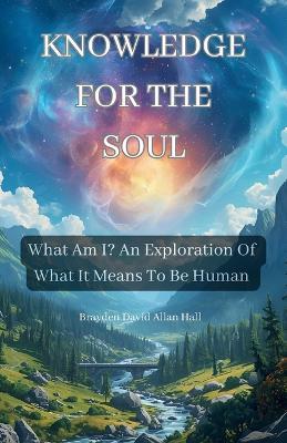 Knowledge for the Soul: What Am I - Brayden Hall - cover