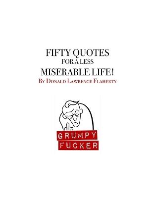 Fifty Quotes for a Less Miserable Life: A Grumpy Fucker Book - Donald Lawrence Flaherty - cover