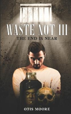 Waste Not III: The End Is Near - Otis Moore - cover