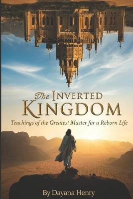 The Inverted Kingdom: Teachings of the Greatest Master for a Reborn Life - Dayana Henry Fl - cover
