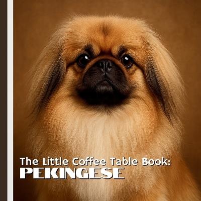 The Little Coffee Table Book: Pekingese: From their origins in ancient China to their devoted companionship in modern homes, each fact is paired with stunning photography that brings the Pekingese's unique beauty to life. - Mehco Design - cover