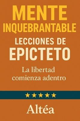 MENTE INQUEBRANTABLE Lecciones de Epicteto: La libertad comienza adentro - Altéa - cover