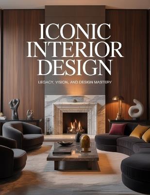 Iconic Interior Design: Legacy, Vision, and Design Mastery - Aurelia Venn Publishing - cover