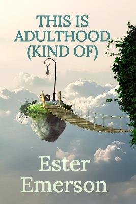 This Is Adulthood (Kind Of): Life, Identity, and All the Weird Stuff in Between 18 and 30 - Ester Emerson - cover