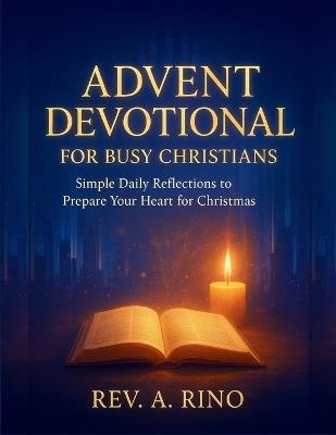 Advent Devotional for Busy Christians: Simple Daily Reflections to Prepare Your Heart for Christmas - A Rino - cover