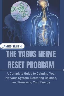 The Vagus Nerve Reset Program: A Complete Guide to Calming Your Nervous System, Restoring Balance, and Renewing Your Energy - James Smith - cover