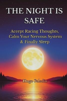 The Night Is Safe: Accept Racing Thoughts, Calm Your Nervous System & Finally Sleep - Hugo Paladin - cover
