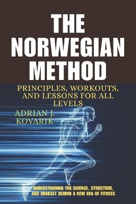 The Norwegian Method: Principles, Workouts, and Lessons for All Levels.: Understanding the Science, Structure, and Mindset Behind a New Era of Fitness - Adrian J Kovarik - cover