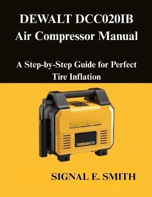 DEWALT DCC020IB Air Compressor Manual: A Step-by-Step Guide for Perfect Tire Inflation - Signal E Smith - cover