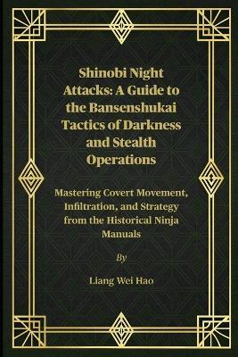 Shinobi Night Attacks: A Guide to the Bansenshukai Tactics of Darkness and Stealth Operations: Mastering Covert Movement, Infiltration, and Strategy from the Historical Ninja Manuals - Liang Wei Hao - cover