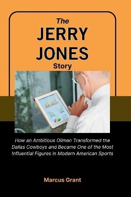 The Jerry Jones Story: How an Ambitious Oilman Transformed the Dallas Cowboys and Became One of the Most Influential Figures in Modern American Sports - Marcus Grant - cover