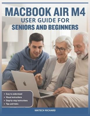 Macbook Air M4 User Guide for Seniors and Beginners: Your Complete Roadmap to Understanding Features, Personalizing Your Workspace, Solving Common Challenges, and Building Lifelong Confidence Using Today's Advanced Technology - Matech Richard - cover