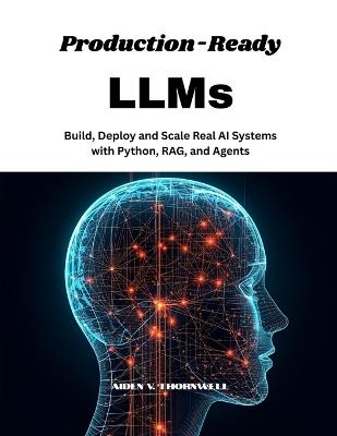 Production-Ready LLMs: Build, Deploy and Scale Real AI Systems with Python, RAG, and Agents - Aiden V Thornwell - cover