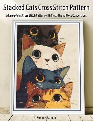 Stacked Cats Cross Stitch Pattern: A Large-Print Cross Stitch Pattern with Multi-Brand Floss Conversions - Simone Balman - cover