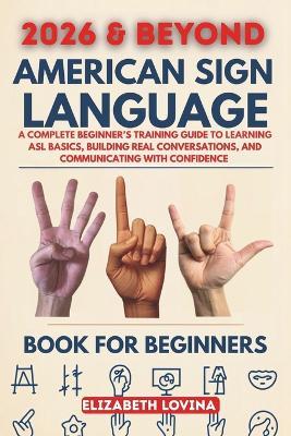 American Sign Language Book for Beginners: A Complete Beginner's Training Guide to Learning ASL Basics, Building Real Conversations, and Communicating With Confidence - Elizabeth Lovina - cover