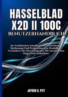 Hasselblad X2d II 100c Benutzerhandbuch: Ihr Praktisches Handbuch Für Einrichtung, Bedienung Und Professionellen Workflow: Verändern Sie Ihre Fotografie Mit Essenziellen Tipps Und Techniken. - Jayden U Pitt - cover
