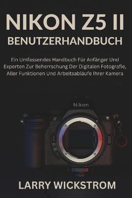 Nikon Z5 II Benutzerhandbuch: Ein Umfassendes Handbuch Für Anfänger Und Experten Zur Beherrschung Der Digitalen Fotografie, Aller Funktionen Und Arbeitsabläufe Ihrer Kamera - Larry Wickstrom - cover
