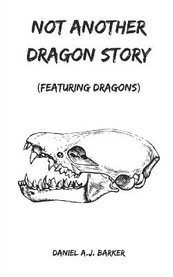 Not Another Dragon Story: Featuring Dragons - Daniel A J Barker - cover