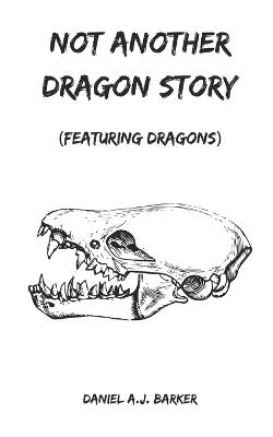 Not Another Dragon Story: Featuring Dragons - Daniel A J Barker - cover