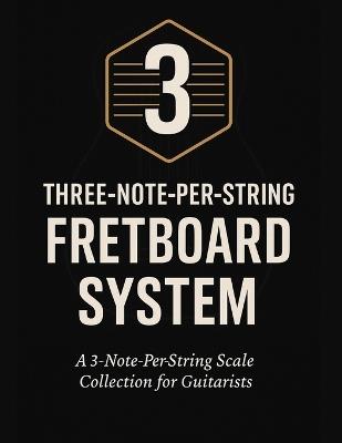 Three-Note-Per-String Fretboard System: A 3-Note-Per-String Scale Collection for Guitarists - Henry Bahrou - cover