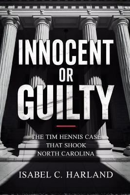 Innocent Or Guilty: The Tim Hennis Case That Shook North Carolina - Isabel C Harland - cover