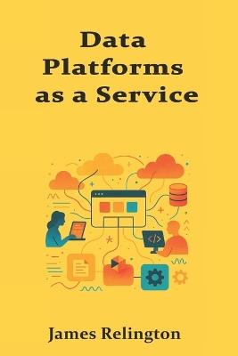 Data Platforms as a Service: Embedding Warehouses, Streams, and Governance into IDPs - James Relington - cover