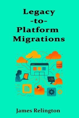 Legacy-to-Platform Migrations: Strangler Patterns, Carve-Outs, and Organizational Refactoring - James Relington - cover