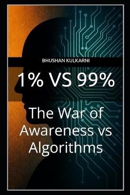 1% vs 99%: The War of Awareness vs Algorithms - Bhushan Kulkarni - cover