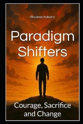 Paradigm Shifters: Courage, Sacrifice and Change - Bhushan Kulkarni - cover
