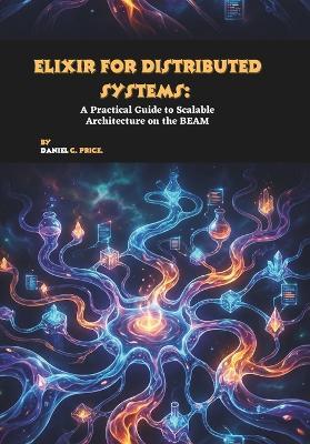 Elixir for Distributed Systems: A Practical Guide to Scalable Architecture on the BEAM - Daniel C Price - cover