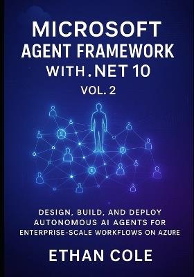 Microsoft Agent Framework with .NET 10, Vol. 2: Design, Build, and Deploy Autonomous AI Agents for Enterprise Scale Workflows on Azure - Ethan Cole - cover