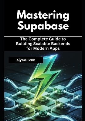 Mastering Supabase: The Complete Guide to Building Scalable Backends for Modern Apps - Alyssa Fenn - cover