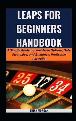 Leaps for Beginners Handbook: A Simple Guide to Long-Term Options, Safe Strategies, and Building a Profitable Portfolio - Brian Morgan - cover