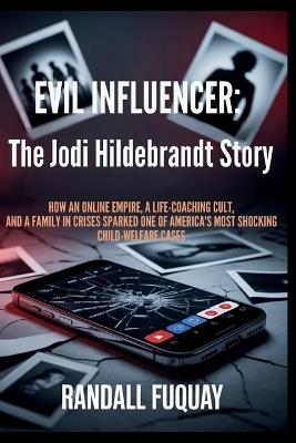 Evil Influencer: The Jodi Hildebrandt Story: How an online Empire, a Life-Coaching Cult, and a Family in Crisis Sparked One of America's Most Shocking Child-Welfare Cases - Randall Fuquay - cover