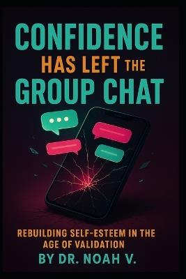 Confidence Has Left the Group Chat: Rebuilding Self-Esteem in the Age of Validation - Noah V - cover