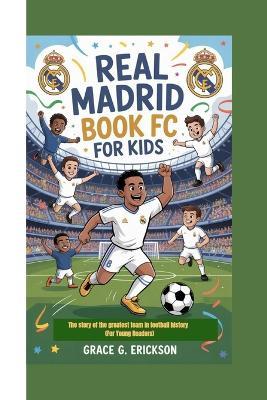Real Madrid FC Book For Kids: The story of the greatest team in football history (For Young Readers) - Grace G Erickson - cover