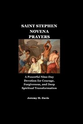Saint Stephen Novena Prayers: A Powerful Nine-Day Devotion for Courage, Forgiveness, and Deep Spiritual Transformation - Jeremy M Davis - cover