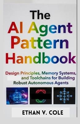 The AI Agent Pattern Handbook: Design Principles, Memory Systems, and Toolchains for Building Robust Autonomous Agents - Ethan V Cole - cover