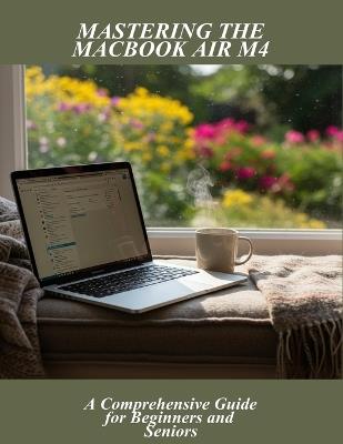 Mastering The Macbook Air M4: A Comprehensive Guide For Beginners And Seniors - Jace Gledhill - cover
