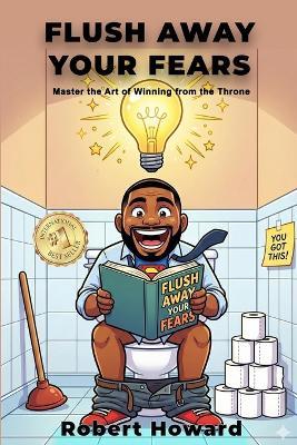Flush Away Your Fears: Master the Art of Winning from the Throne (Toilet Wisdom for Sales Savants) - Robert Howard - cover
